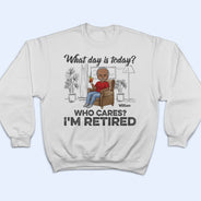 What Day Is Today Who Cares Retired - Retirement Gift - Personalized Custom T Shirt