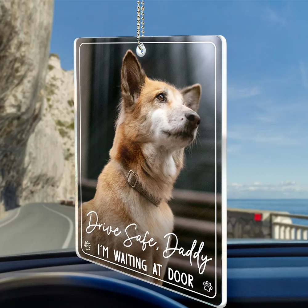 Custom Photo,Pet Lovers,Adorable,Dynamic Photo - Custom Photo Drive Safe Daddy We're Waiting At Door - Personalized Acrylic Car Hanger