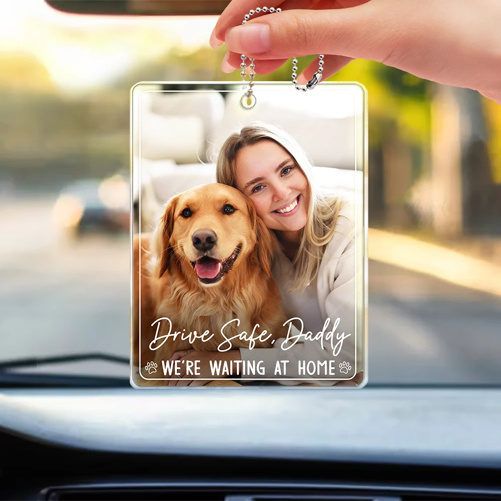 Custom Photo,Pet Lovers,Adorable,Dynamic Photo - Custom Photo Drive Safe Daddy We're Waiting At Door - Personalized Acrylic Car Hanger