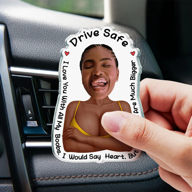 Custom Photo, Gift For Husband, Gift For Boyfriend, Funny - Custom Photo Drive Safe I Love You Naughty Gift - Personalized Acrylic Car Vent Clip