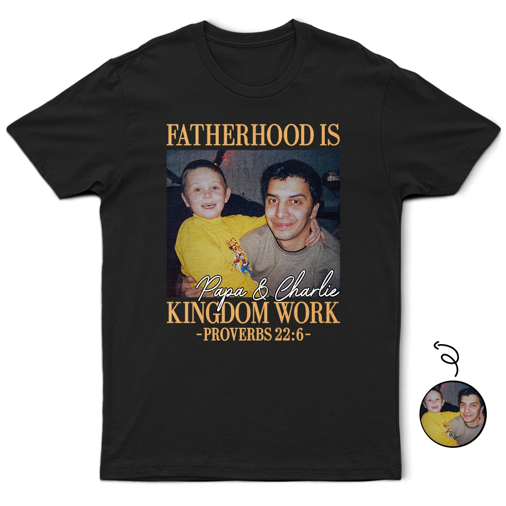 Custom Photo Fatherhood Is Kingdom Work - Personalized T Shirt