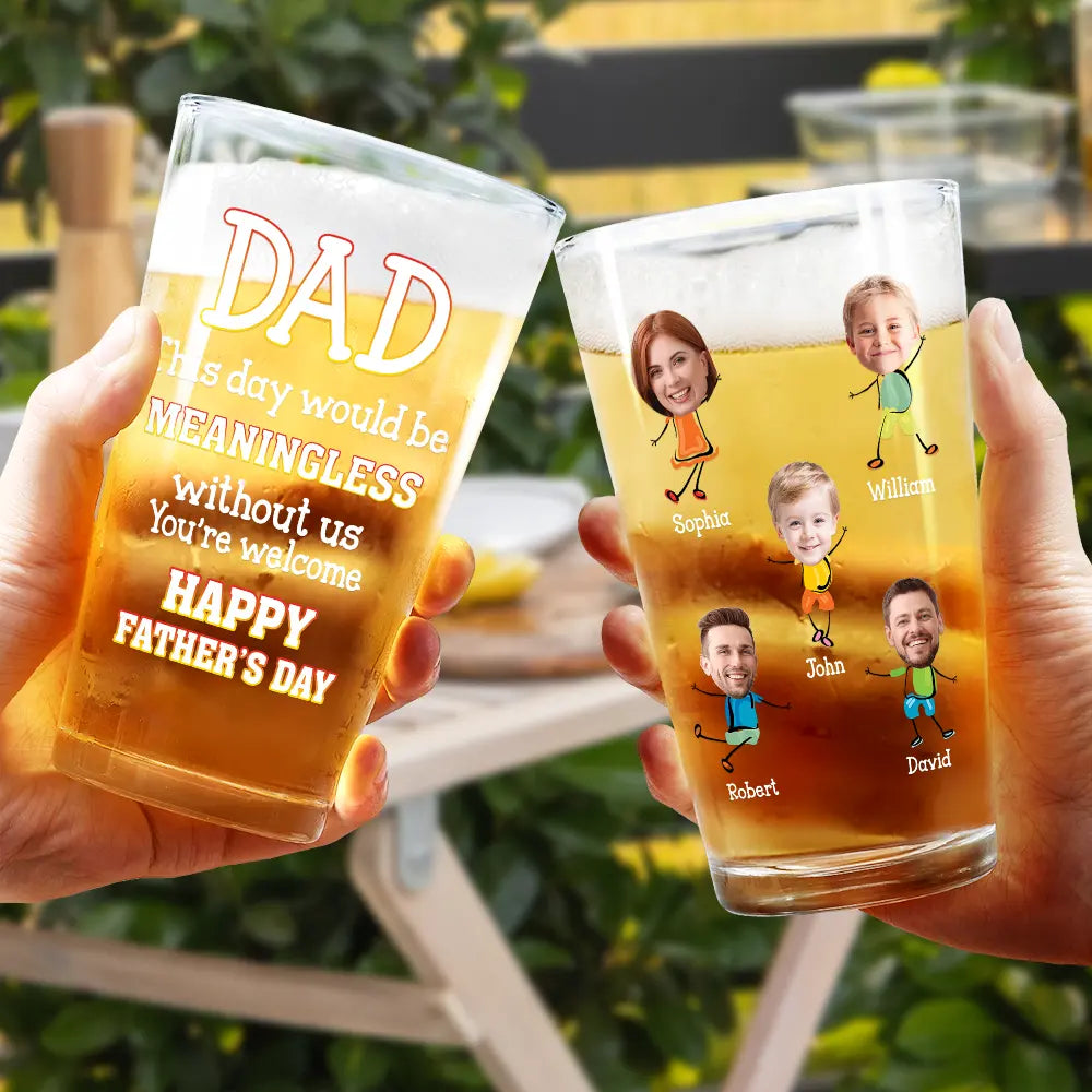 Gift For Father,Funny - Custom Photo Fun Dad This Day Would Be Meaningless - Personalized Beer Glass
