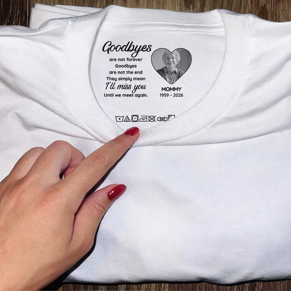 Sad,Gift For Yourself,Memorial,Gift For Women,Gift For Men,Gift For Son,Gift For Daughter - Custom Photo Goodbyes Are Not Forever - Personalized T Shirt
