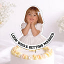 Humorous, Custom Photo, Gift For Couples, Wedding, Dynamic Photo - Custom Photo Look Who's Getting Married Couple - Personalized Acrylic Cake Topper