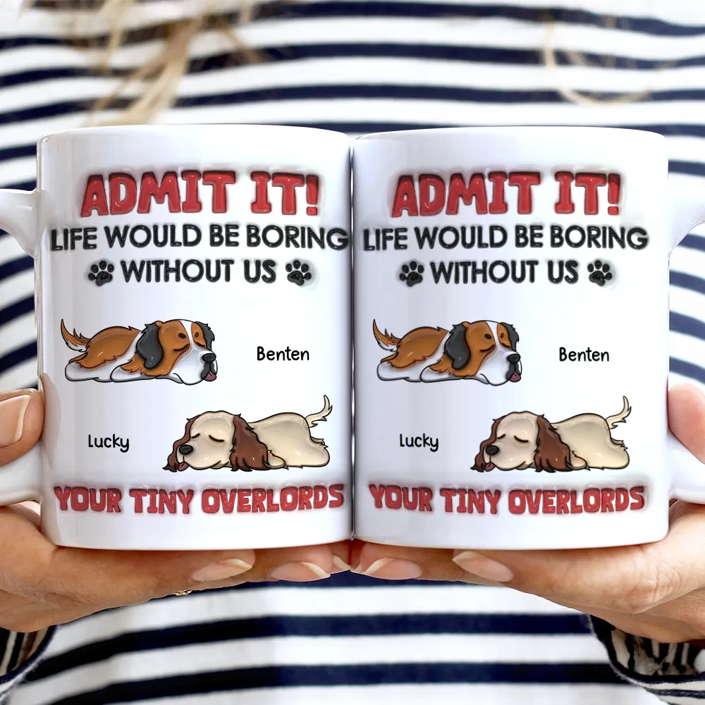 Admit It Life Would Be Boring Dog - 3D Inflated Effect Printed Mug, Personalized White Edge-to-Edge Mug