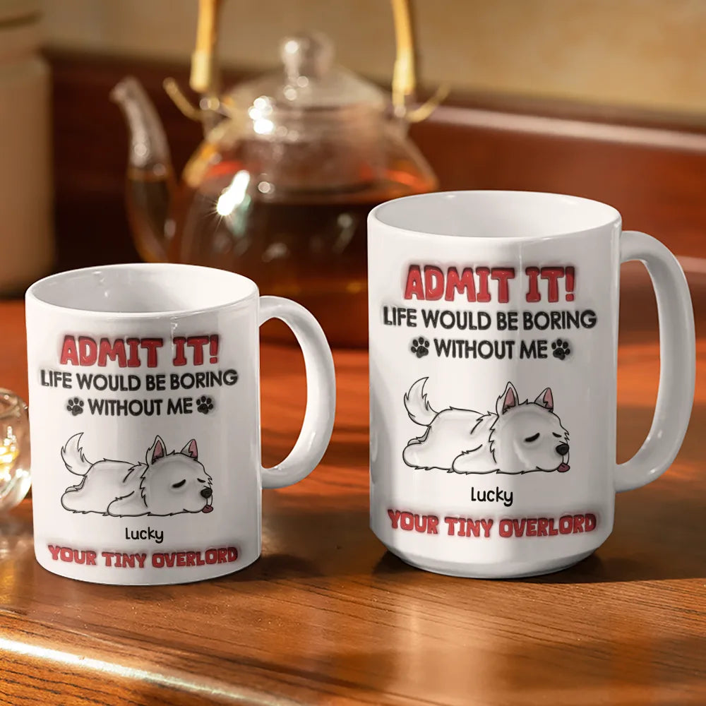 Admit It Life Would Be Boring Dog - 3D Inflated Effect Printed Mug, Personalized White Edge-to-Edge Mug