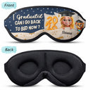 Graduation,Gift For Women,Gift For Men,Happy - Graduated Can I Go Back To Bed Now - Personalized 3D Sleep Mask
