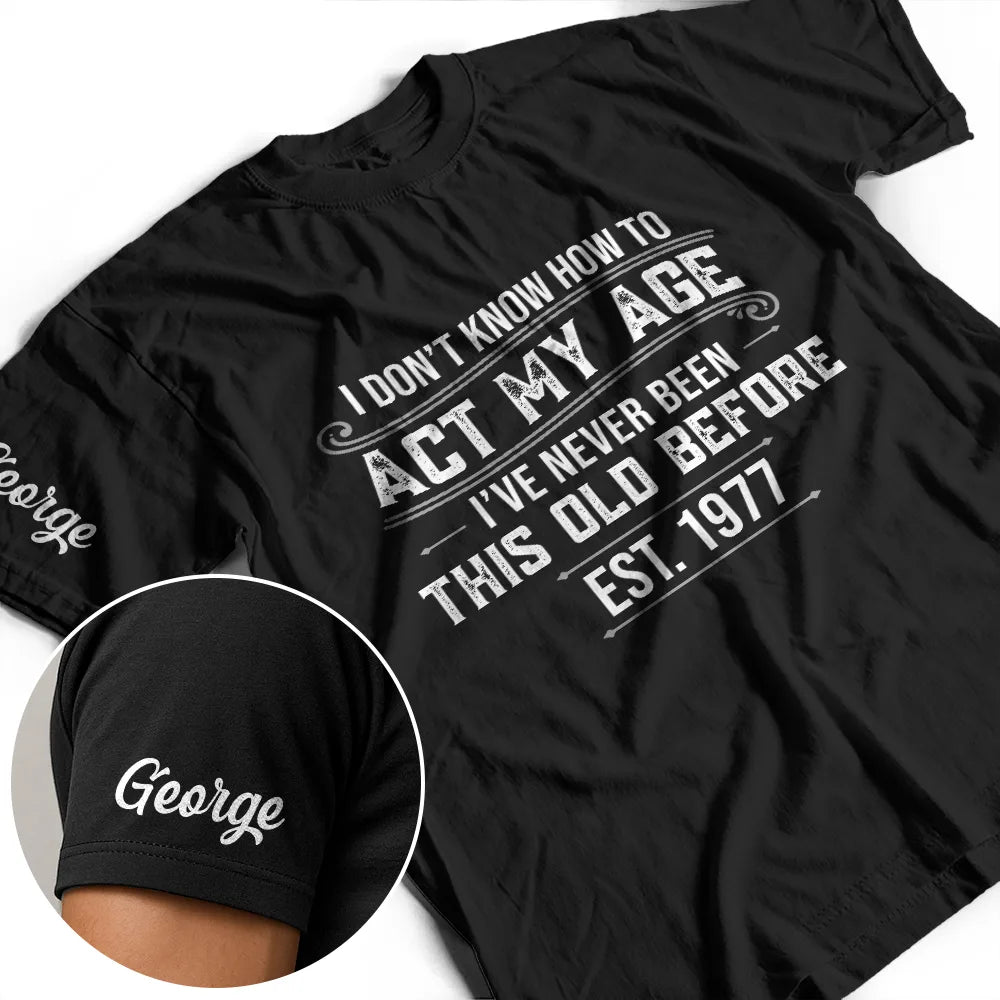 Top Market,Humorous,Custom Text - I Don't Know How To Act My Age I've Never Been This Old Before - Personalized T Shirt