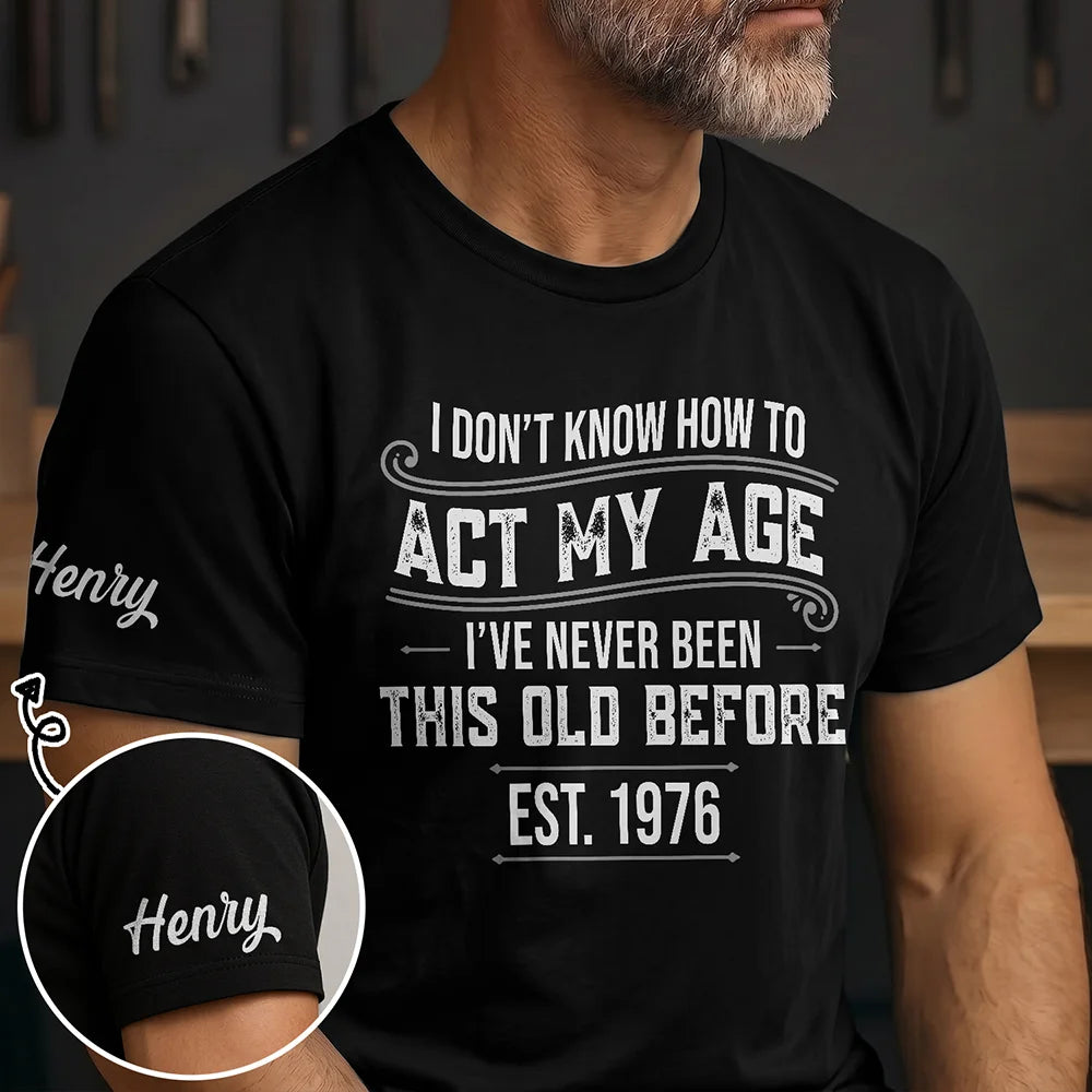 Top Market,Humorous,Custom Text - I Don't Know How To Act My Age I've Never Been This Old Before - Personalized T Shirt