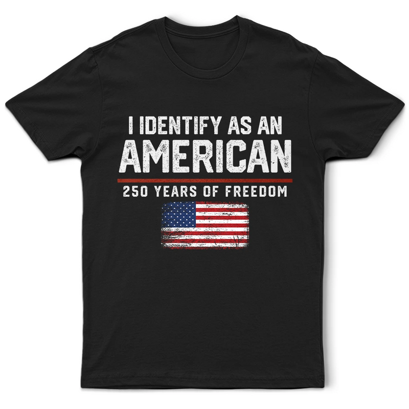America 250th,Gift For Yourself,Gift For Women,Gift For Men,Happy,Top Market,No Custom,Independence Day - I Identify As An American 250 Years Of Freedom - T Shirt