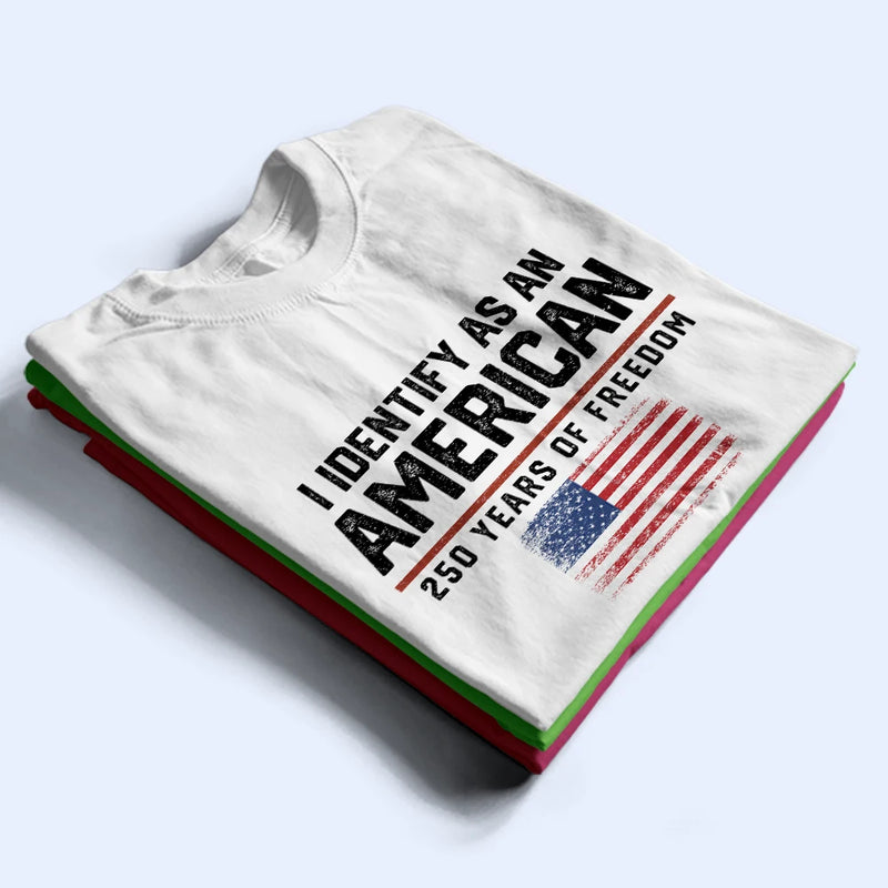 America 250th,Gift For Yourself,Gift For Women,Gift For Men,Happy,Top Market,No Custom,Independence Day - I Identify As An American 250 Years Of Freedom - T Shirt