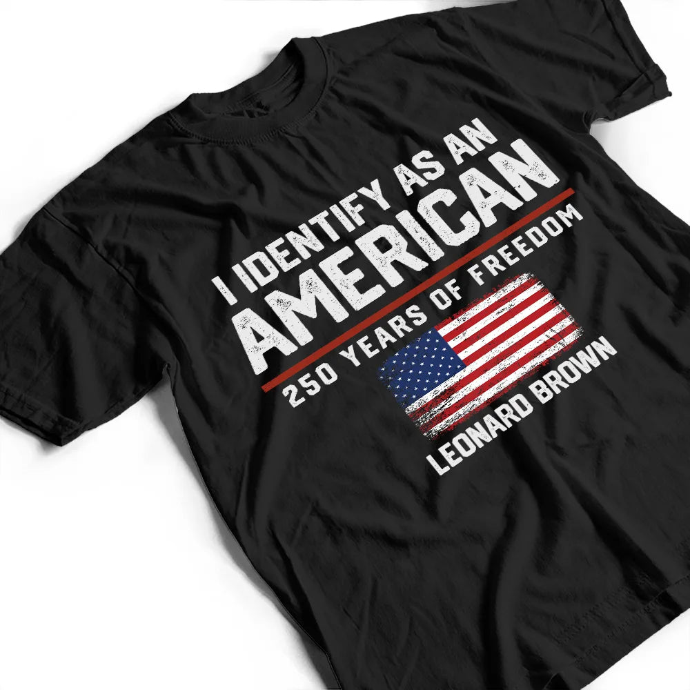America 250th,Gift For Yourself,Gift For Women,Gift For Men,Happy,Top Market,No Custom,Independence Day - I Identify As An American 250 Years Of Freedom - T Shirt