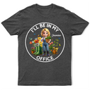Gardening, Gift For Women, Happy, Gift For Yourself - I'll Be In My Office Gardening Woman - Personalized T Shirt