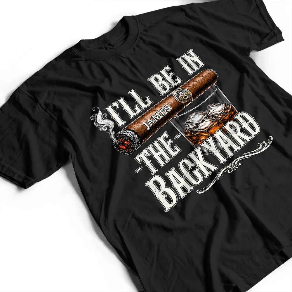 Top Market,Gift For Men,Gift For Yourself,Humorous,Custom Text - I'll Be In The Backyard - Personalized T Shirt
