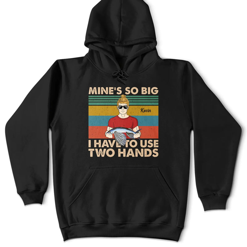 Mine Is So Big I Have To Use - Gift For Fishing Lovers - Personalized Custom T Shirt