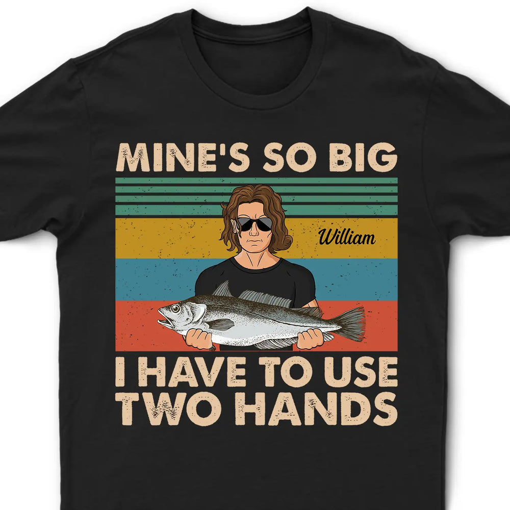 Mine Is So Big I Have To Use - Gift For Fishing Lovers - Personalized Custom T Shirt