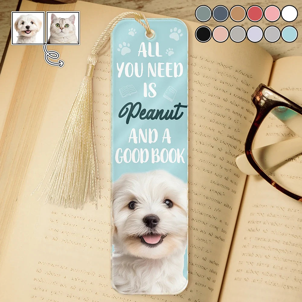 Custom Photo All You Need Is A Dog Cat Pet And A Good Book - Personalized Acrylic Bookmark