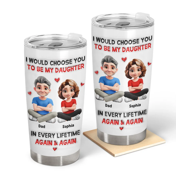 Daughters,Dad,Sons,Children,Love,Top Market - I Would Choose You To Be My Daughter Son In Every Lifetime - Personalized Tumbler