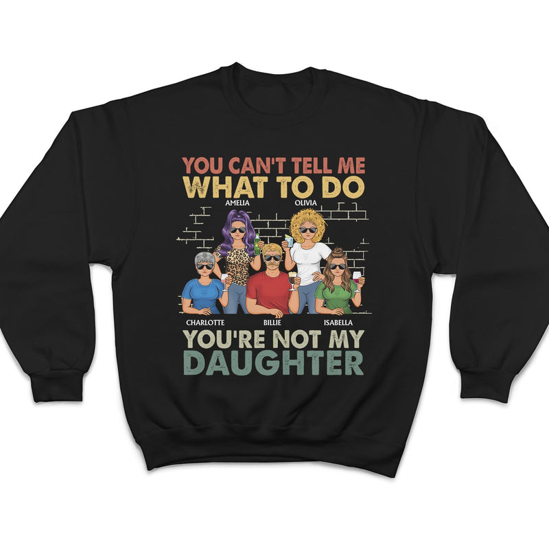 You Can't Tell Me What To Do You're Not My Daughter - Funny, Birthday Gift For Father, Papa, Husband - Personalized Custom T Shirt