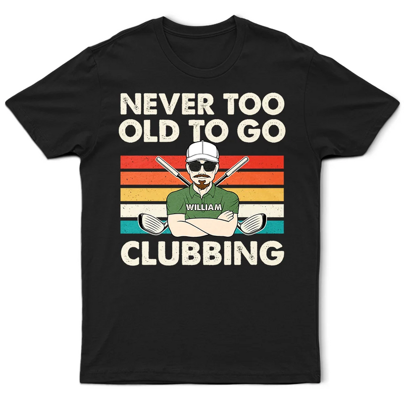Funny, Gift For Father, Gift For Husband, Golf, Dad's Hobby, Gift For Men, Gift For Yourself - Never Too Old To Go Clubbing Golf - Personalized T Shirt