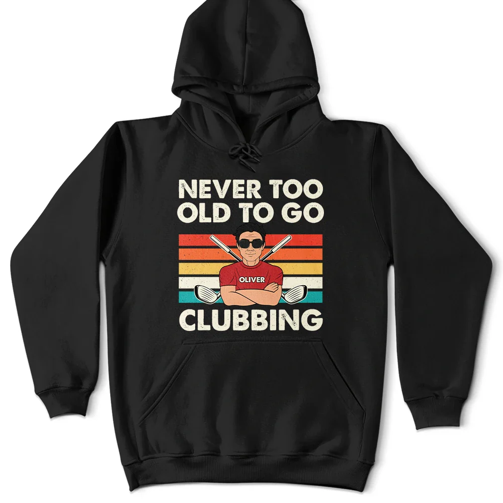Funny, Gift For Father, Gift For Husband, Golf, Dad's Hobby, Gift For Men, Gift For Yourself - Never Too Old To Go Clubbing Golf - Personalized T Shirt