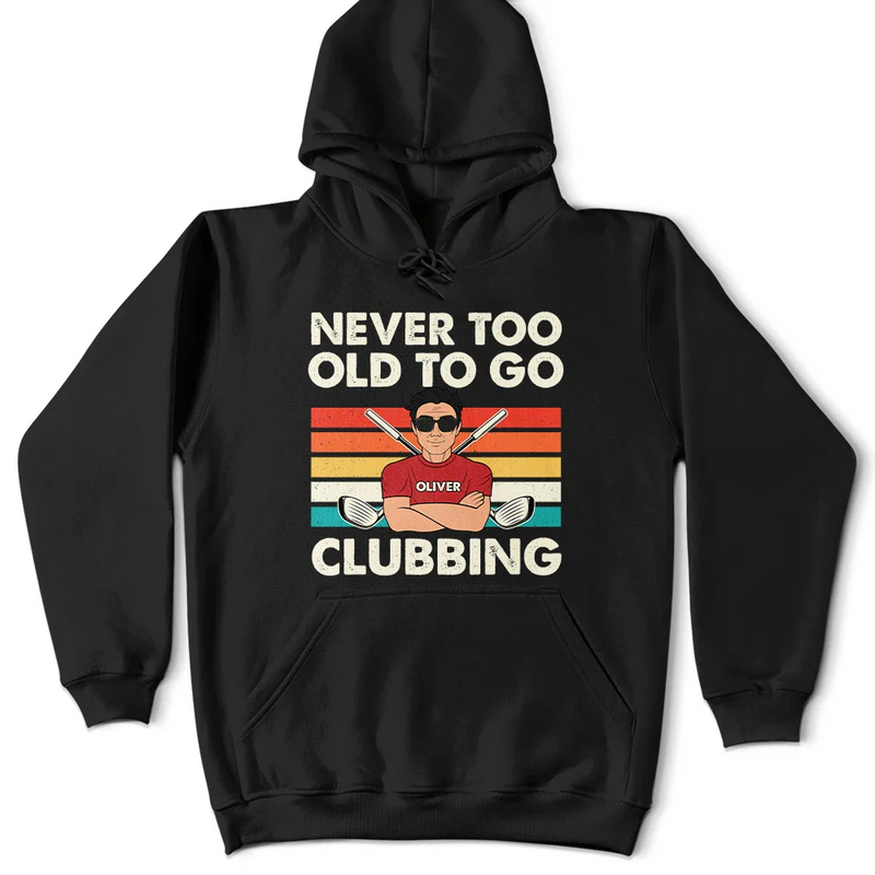 Funny, Gift For Father, Gift For Husband, Golf, Dad's Hobby, Gift For Men, Gift For Yourself - Never Too Old To Go Clubbing Golf - Personalized T Shirt