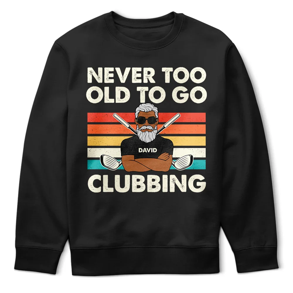 Funny, Gift For Father, Gift For Husband, Golf, Dad's Hobby, Gift For Men, Gift For Yourself - Never Too Old To Go Clubbing Golf - Personalized T Shirt