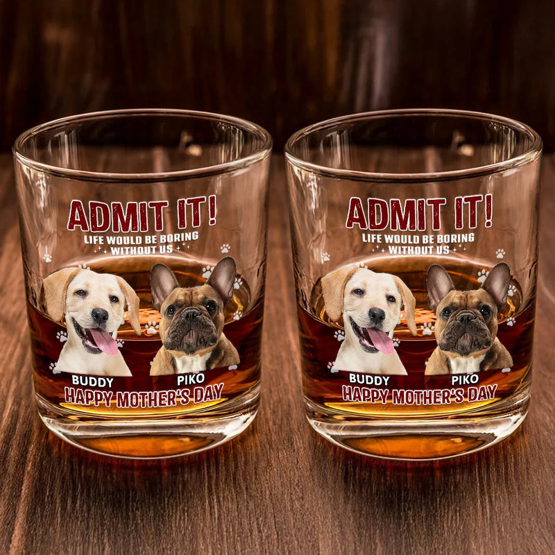 Pet Lovers,Dog Lovers,Cat Lovers,Funny,Custom Photo - Custom Photo Admit It Life Would Be Boring - Personalized Whiskey Glass