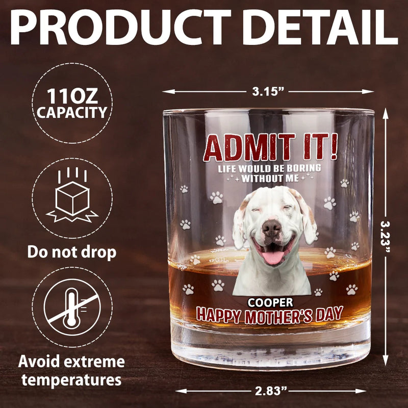 Pet Lovers,Dog Lovers,Cat Lovers,Funny,Custom Photo - Custom Photo Admit It Life Would Be Boring - Personalized Whiskey Glass
