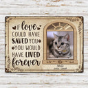 Custom Photo If Love Could Have Saved You Here Cat Lovers Dog Lovers - Pet Memorial Gift - Personalized Custom Classis Metal Signs