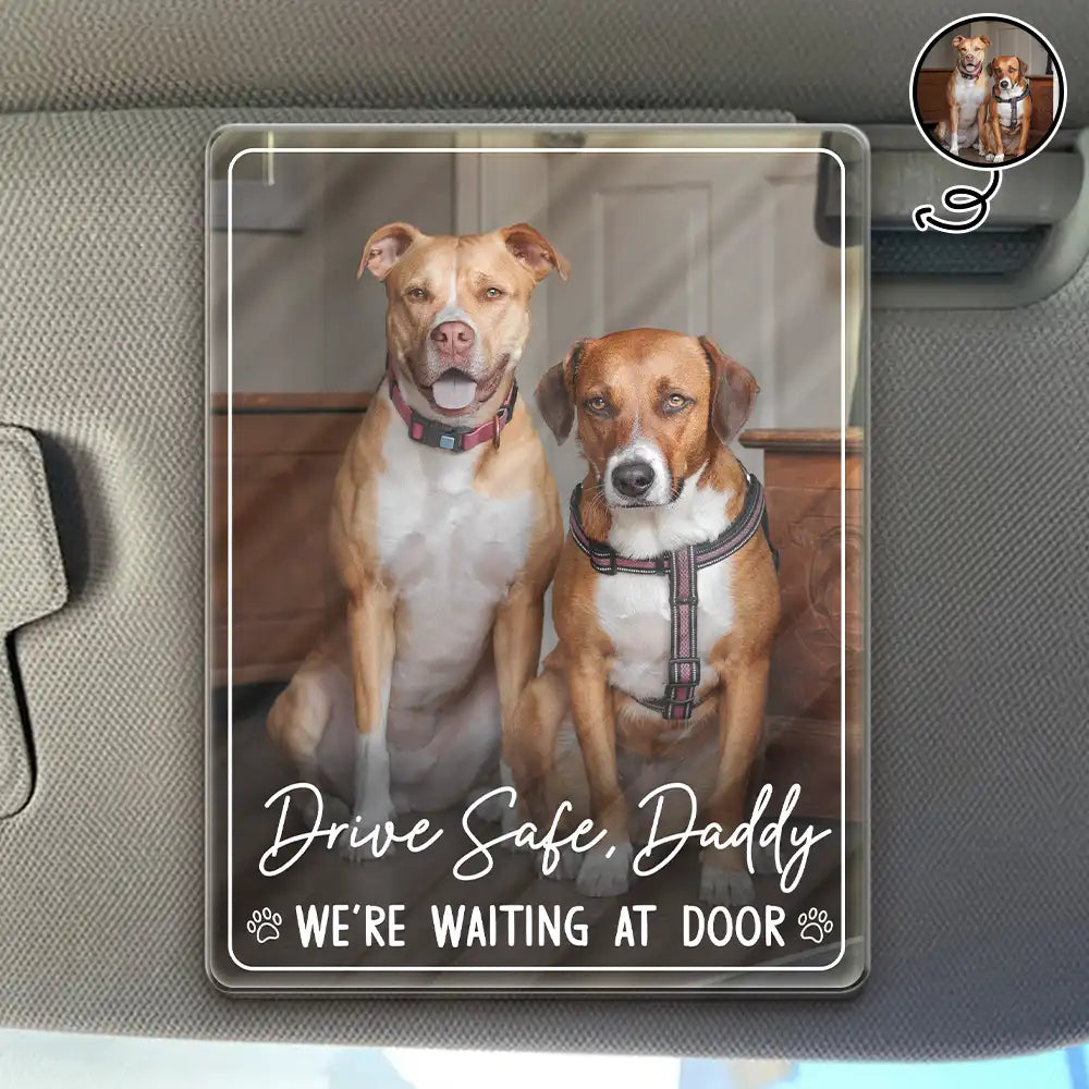 Pet Lovers,Pet Mom,Pet Dad,Dog Lovers,Dog Mom,Dog Dad,Cat Lovers,Cat Mom,Cat Dad,Happy,Custom Photo - Custom Photo Drive Safe Daddy We're Waiting At Door - Personalized Custom Shaped Acrylic Car Visor Clip
