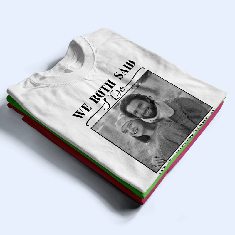 Gift For Couples,Old Couples,Gift For Husband,Gift For Wife,Married ,Wedding,Wedding Anniversary,Funny - Custom Photo We Both Said I Do - Personalized T Shirt