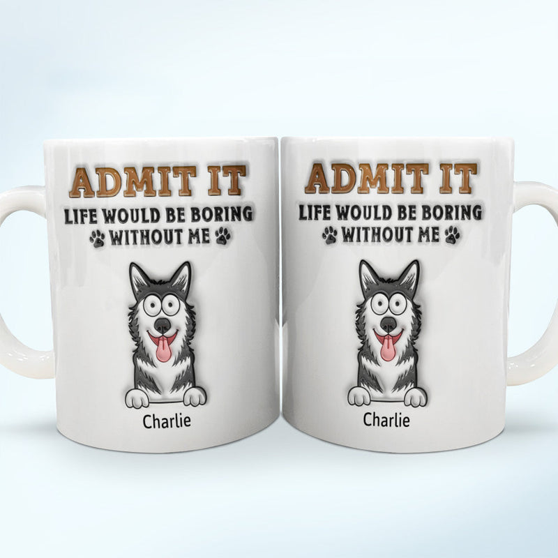 Admit It Life Would Be Boring Without Me - 3D Inflated Effect Printed Mug, Personalized White Edge-to-Edge Mug