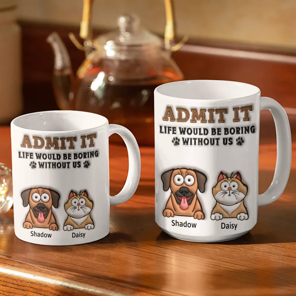 Admit It Life Would Be Boring Without Me - 3D Inflated Effect Printed Mug, Personalized White Edge-to-Edge Mug