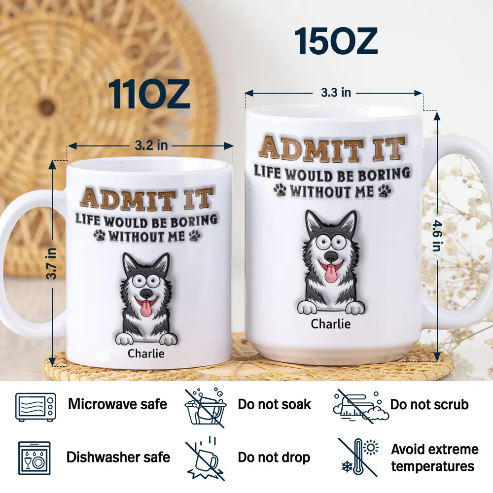 Admit It Life Would Be Boring Without Me - 3D Inflated Effect Printed Mug, Personalized White Edge-to-Edge Mug
