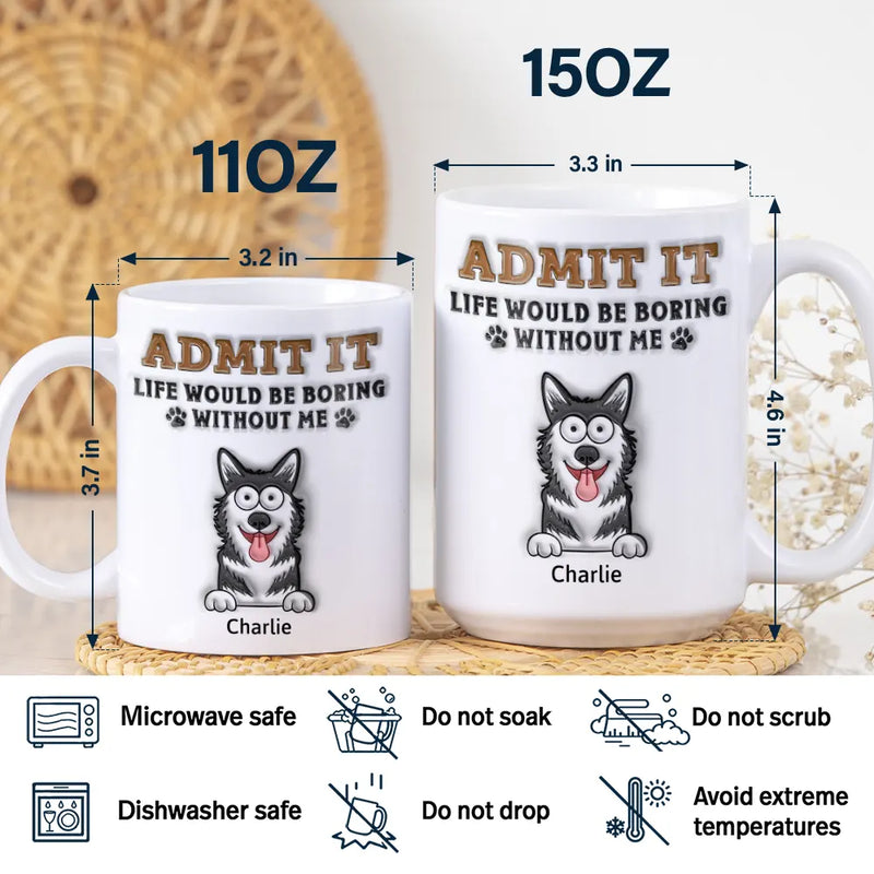 Admit It Life Would Be Boring Without Me - 3D Inflated Effect Printed Mug, Personalized White Edge-to-Edge Mug